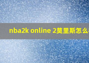 nba2k online 2莫里斯怎么样